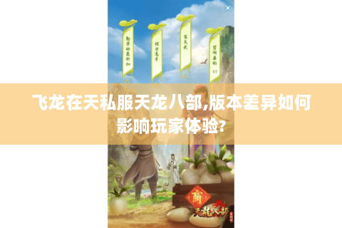 飞龙在天私服天龙八部,版本差异如何影响玩家体验? 飞龙在天私服天龙八部,版本差异如何影响玩家体验?