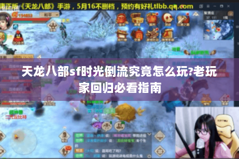 天龙八部sf时光倒流究竟怎么玩?老玩家回归必看指南 天龙八部sf时光倒流究竟怎么玩?老玩家回归必看指南