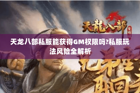 天龙八部私服能获得GM权限吗?私服玩法风险全解析 天龙八部私服能获得GM权限吗?私服玩法风险全解析