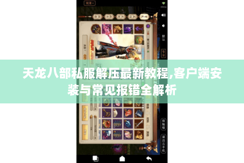 天龙八部私服解压最新教程,客户端安装与常见报错全解析 天龙八部私服解压最新教程,客户端安装与常见报错全解析