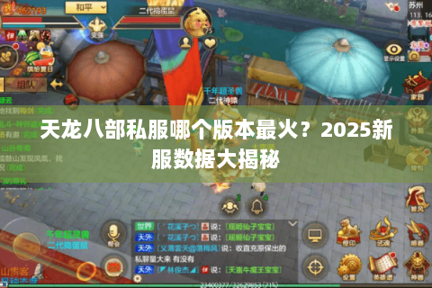 天龙八部私服哪个版本最火?2025新服数据大揭秘 天龙八部私服哪个版本最火?2025新服数据大揭秘
