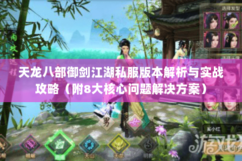 天龙八部御剑江湖私服版本解析与实战攻略(附8大核心问题解决方案) 天龙八部御剑江湖私服版本解析与实战攻略(附8大核心问题解决方案)