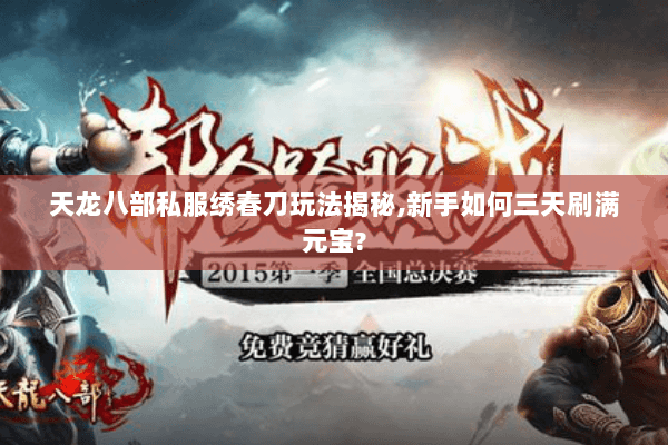 天龙八部私服绣春刀玩法揭秘,新手如何三天刷满元宝?