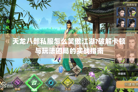 天龙八部私服怎么笑傲江湖?破解卡顿与玩法困局的实战指南 天龙八部私服怎么笑傲江湖?破解卡顿与玩法困局的实战指南