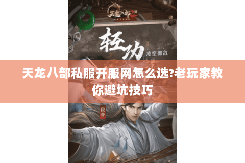 天龙八部私服开服网怎么选?老玩家教你避坑技巧 天龙八部私服开服网怎么选?老玩家教你避坑技巧