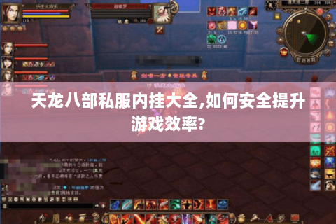 天龙八部私服内挂大全,如何安全提升游戏效率? 天龙八部私服内挂大全,如何安全提升游戏效率?