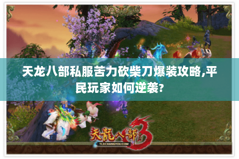 天龙八部私服苦力砍柴刀爆装攻略,平民玩家如何逆袭? 天龙八部私服苦力砍柴刀爆装攻略,平民玩家如何逆袭?