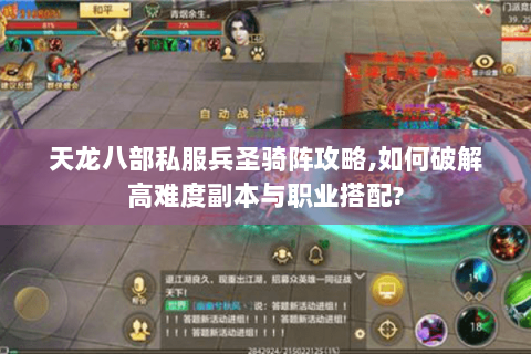 天龙八部私服兵圣骑阵攻略,如何破解高难度副本与职业搭配? 天龙八部私服兵圣骑阵攻略,如何破解高难度副本与职业搭配?