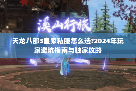 天龙八部3皇家私服怎么选?2024年玩家避坑指南与独家攻略 天龙八部3皇家私服怎么选?2024年玩家避坑指南与独家攻略