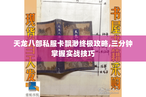天龙八部私服卡飘渺终极攻略,三分钟掌握实战技巧