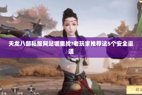 天龙八部私服网站哪里找?老玩家推荐这5个安全渠道 天龙八部私服网站哪里找?老玩家推荐这5个安全渠道