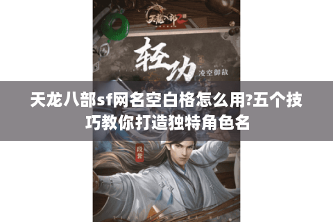 天龙八部sf网名空白格怎么用?五个技巧教你打造独特角色名