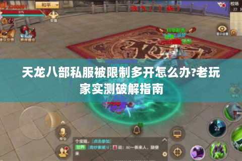 天龙八部私服被限制多开怎么办?老玩家实测破解指南