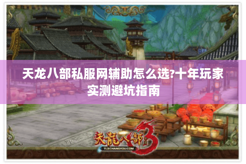 天龙八部私服网辅助怎么选?十年玩家实测避坑指南