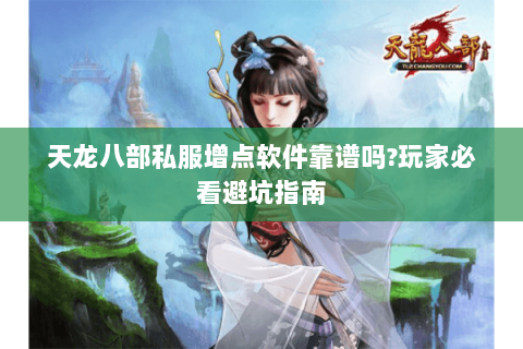 天龙八部私服增点软件靠谱吗?玩家必看避坑指南 天龙八部私服增点软件靠谱吗?玩家必看避坑指南