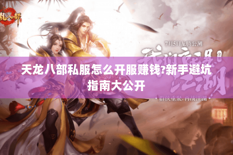 天龙八部私服怎么开服赚钱?新手避坑指南大公开 天龙八部私服怎么开服赚钱?新手避坑指南大公开