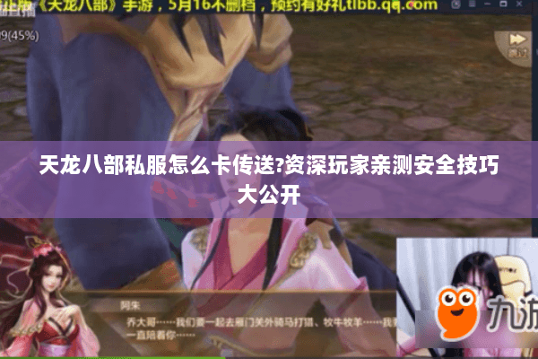 天龙八部私服怎么卡传送?资深玩家亲测安全技巧大公开