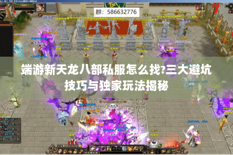 端游新天龙八部私服怎么找?三大避坑技巧与独家玩法揭秘 端游新天龙八部私服怎么找?三大避坑技巧与独家玩法揭秘