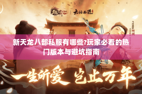 新天龙八部私服有哪些?玩家必看的热门版本与避坑指南 新天龙八部私服有哪些?玩家必看的热门版本与避坑指南