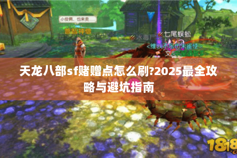 天龙八部sf赌赠点怎么刷?2025最全攻略与避坑指南 天龙八部sf赌赠点怎么刷?2025最全攻略与避坑指南