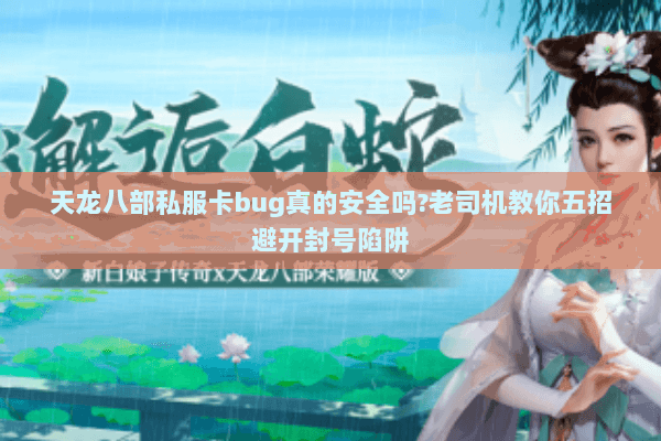 天龙八部私服卡bug真的安全吗?老司机教你五招避开封号陷阱 天龙八部私服卡bug真的安全吗?老司机教你五招避开封号陷阱