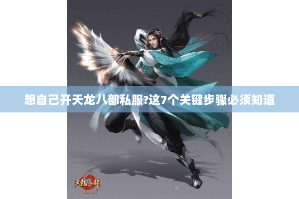 想自己开天龙八部私服?这7个关键步骤必须知道