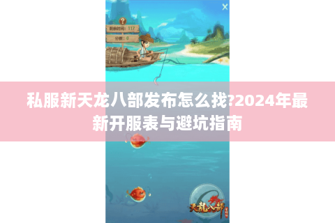 私服新天龙八部发布怎么找?2024年最新开服表与避坑指南