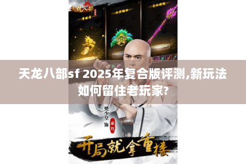天龙八部sf 2025年复合版评测,新玩法如何留住老玩家?