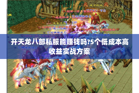 开天龙八部私服能赚钱吗?5个低成本高收益实战方案 开天龙八部私服能赚钱吗?5个低成本高收益实战方案
