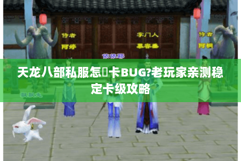 天龙八部私服怎麼卡BUG?老玩家亲测稳定卡级攻略 天龙八部私服怎麼卡BUG?老玩家亲测稳定卡级攻略
