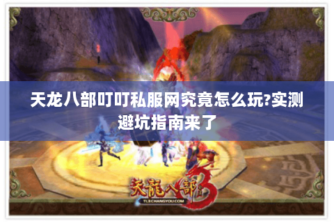 天龙八部叮叮私服网究竟怎么玩?实测避坑指南来了