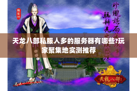 天龙八部私服人多的服务器有哪些?玩家聚集地实测推荐 天龙八部私服人多的服务器有哪些?玩家聚集地实测推荐