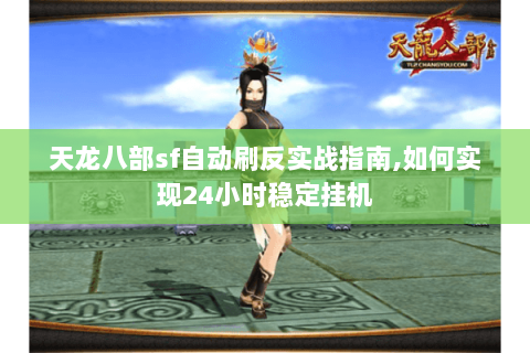天龙八部sf自动刷反实战指南,如何实现24小时稳定挂机 天龙八部sf自动刷反实战指南,如何实现24小时稳定挂机