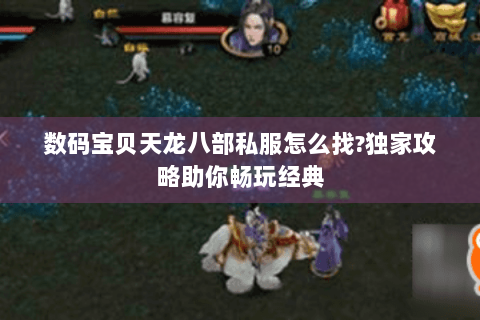 数码宝贝天龙八部私服怎么找?独家攻略助你畅玩经典 数码宝贝天龙八部私服怎么找?独家攻略助你畅玩经典