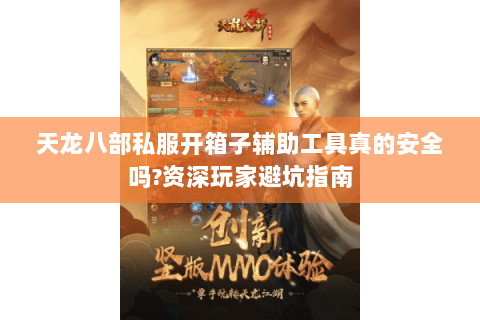 天龙八部私服开箱子辅助工具真的安全吗?资深玩家避坑指南 天龙八部私服开箱子辅助工具真的安全吗?资深玩家避坑指南