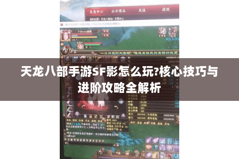 天龙八部手游SF影怎么玩?核心技巧与进阶攻略全解析 天龙八部手游SF影怎么玩?核心技巧与进阶攻略全解析