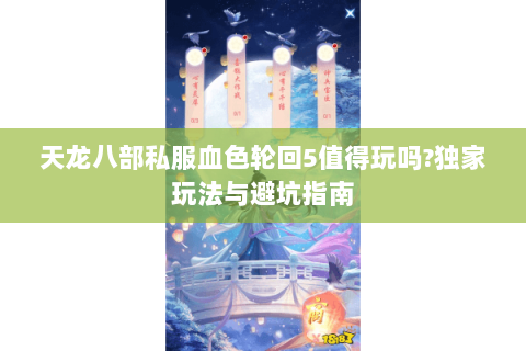天龙八部私服血色轮回5值得玩吗?独家玩法与避坑指南