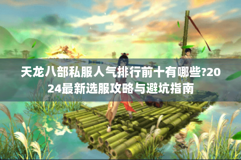 天龙八部私服人气排行前十有哪些?2024最新选服攻略与避坑指南 天龙八部私服人气排行前十有哪些?2024最新选服攻略与避坑指南