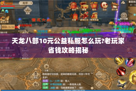 天龙八部10元公益私服怎么玩?老玩家省钱攻略揭秘 天龙八部10元公益私服怎么玩?老玩家省钱攻略揭秘