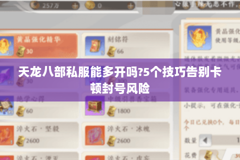 天龙八部私服能多开吗?5个技巧告别卡顿封号风险 天龙八部私服能多开吗?5个技巧告别卡顿封号风险