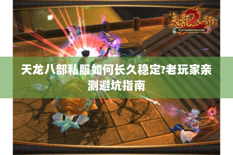 天龙八部私服如何长久稳定?老玩家亲测避坑指南