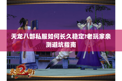 天龙八部私服如何长久稳定?老玩家亲测避坑指南