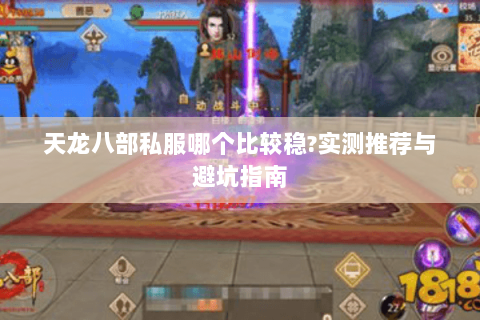 天龙八部私服哪个比较稳?实测推荐与避坑指南 天龙八部私服哪个比较稳?实测推荐与避坑指南