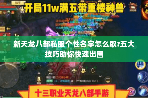 新天龙八部私服个性名字怎么取?五大技巧助你快速出圈 新天龙八部私服个性名字怎么取?五大技巧助你快速出圈