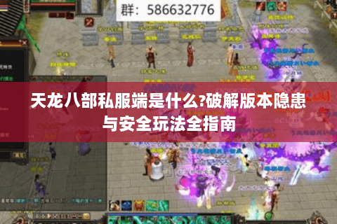 天龙八部私服端是什么?破解版本隐患与安全玩法全指南 天龙八部私服端是什么?破解版本隐患与安全玩法全指南
