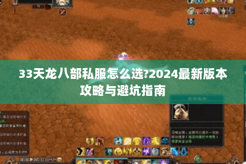 33天龙八部私服怎么选?2024最新版本攻略与避坑指南 33天龙八部私服怎么选?2024最新版本攻略与避坑指南