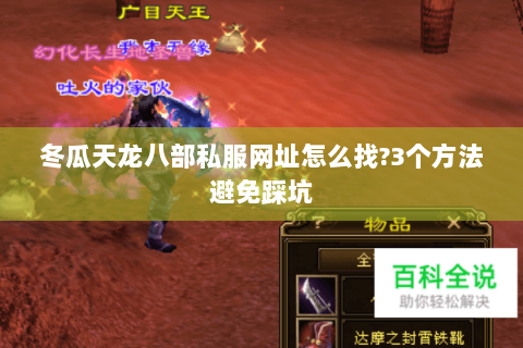 冬瓜天龙八部私服网址怎么找?3个方法避免踩坑 冬瓜天龙八部私服网址怎么找?3个方法避免踩坑