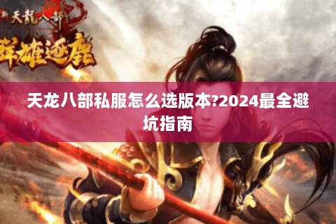 天龙八部私服怎么选版本?2024最全避坑指南 天龙八部私服怎么选版本?2024最全避坑指南