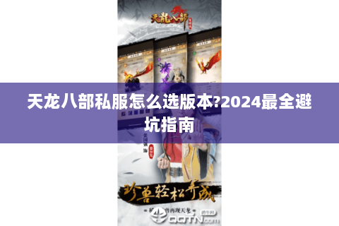 天龙八部私服怎么选版本?2024最全避坑指南 天龙八部私服怎么选版本?2024最全避坑指南
