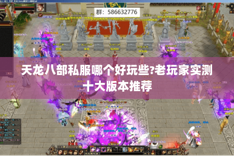 天龙八部私服哪个好玩些?老玩家实测十大版本推荐 天龙八部私服哪个好玩些?老玩家实测十大版本推荐